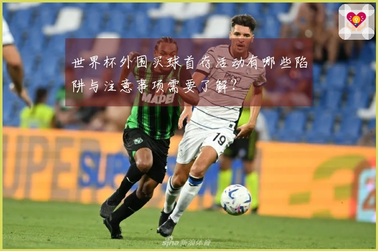 世界杯外围买球首存活动有哪些陷阱与注意事项需要了解？