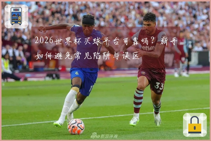 2026世界杯买球平台可靠吗？新手如何避免常见陷阱与误区